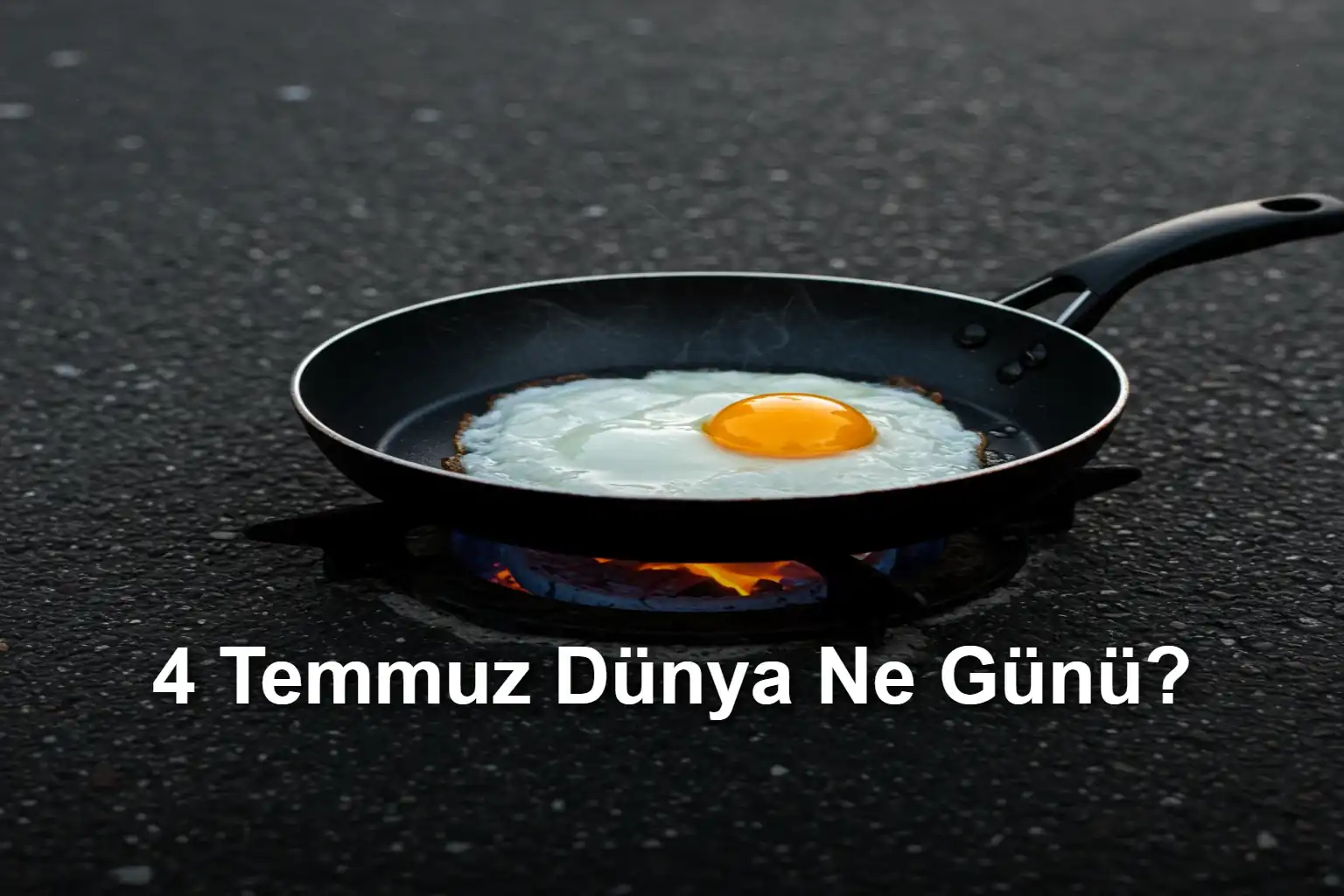 4 Temmuz Dünya Ne Günü 4 Temmuz Dünya Asfaltta Yumurta Pişirme Günü (Sidewalk Egg Frying Day)