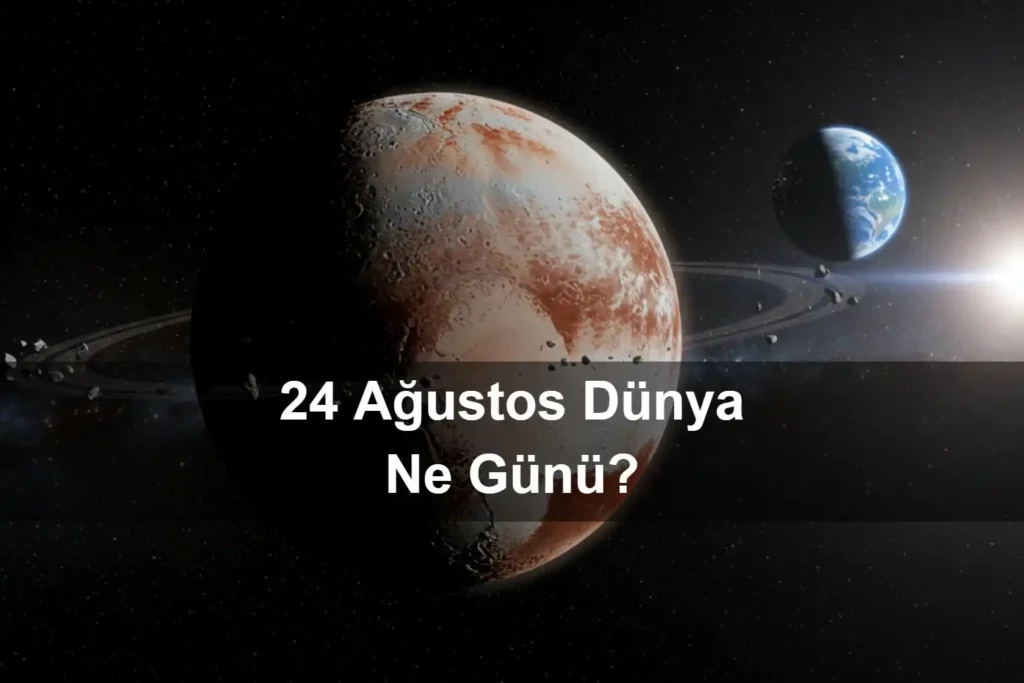 24 Ağustos Dünya Ne Günü 24 Ağustos Dünya Plüton’un Gezegen Sayılmadığı Gün (Pluto Demoted Day)