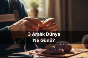 3 Aralık Dünya Ne Günü 3 Aralık Dünya Engelliler Günü 3 Aralık Dünya Hediye Yapma Günü