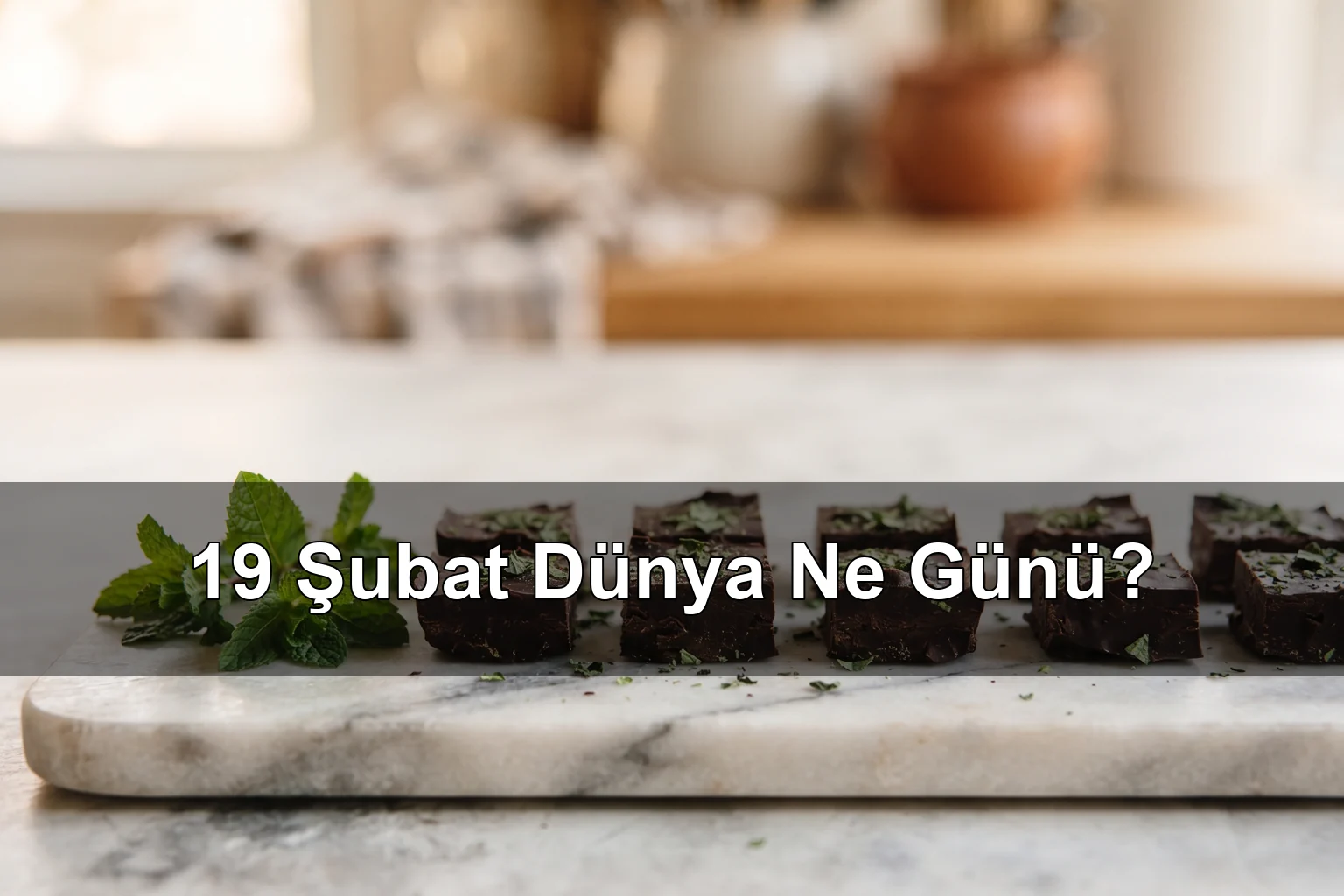 19 Şubat Dünya Ne Günü? Dünya Naneli Çikolata Günü