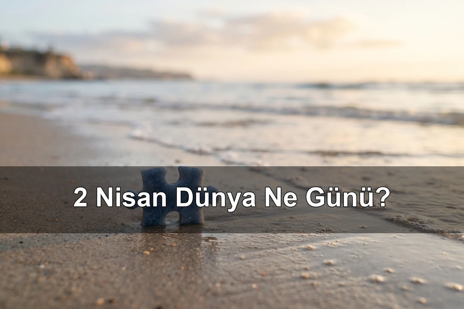 2 Nisan Dünya Ne Günü? Dünya Otizm Farkındalık Günü