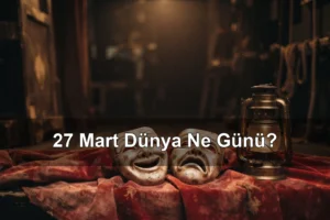 27 Mart Dünya Ne Günü? Dünya Tiyatro Günü, Tiyatro Bayramı